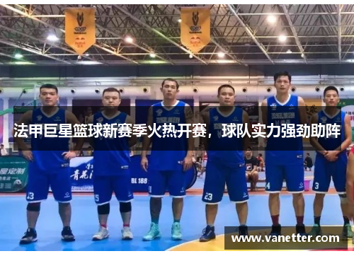 法甲巨星篮球新赛季火热开赛，球队实力强劲助阵