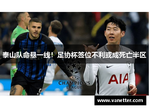 泰山队命悬一线！足协杯签位不利或成死亡半区