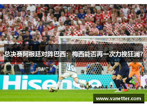 总决赛阿根廷对阵巴西：梅西能否再一次力挽狂澜？